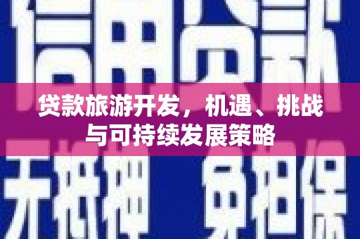 龙沙贷款旅游开发，机遇、挑战与可持续发展策略