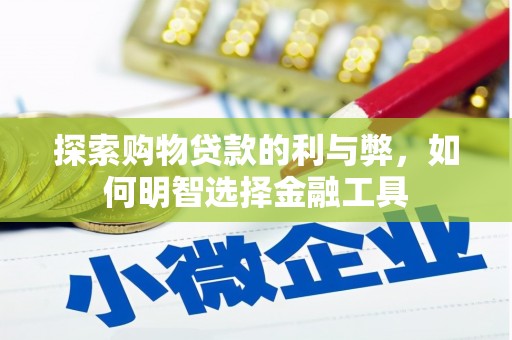 龙沙探索购物贷款的利与弊，如何明智选择金融工具