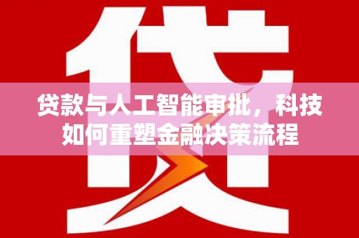 龙沙贷款与人工智能审批，科技如何重塑金融决策流程