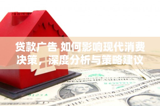 龙沙贷款广告 如何影响现代消费决策，深度分析与策略建议