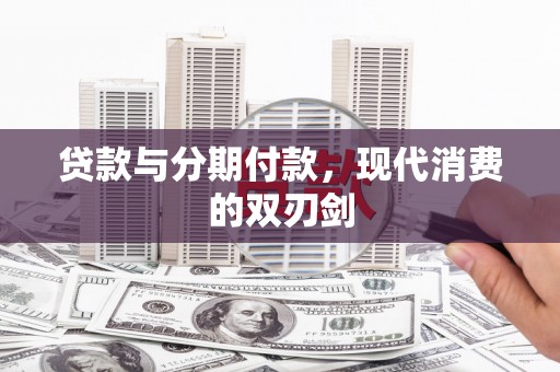 龙沙贷款与分期付款，现代消费的双刃剑