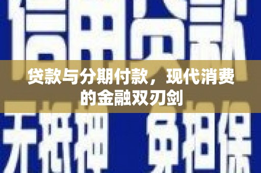 龙沙贷款与分期付款，现代消费的金融双刃剑