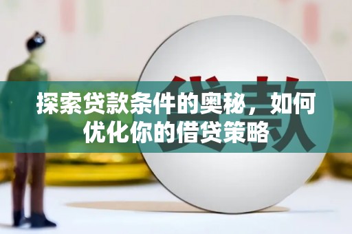 龙沙探索贷款条件的奥秘，如何优化你的借贷策略