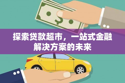 龙沙探索贷款超市，一站式金融解决方案的未来