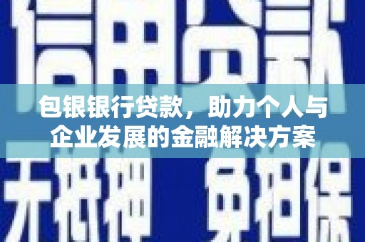 龙沙包银银行贷款，助力个人与企业发展的金融解决方案