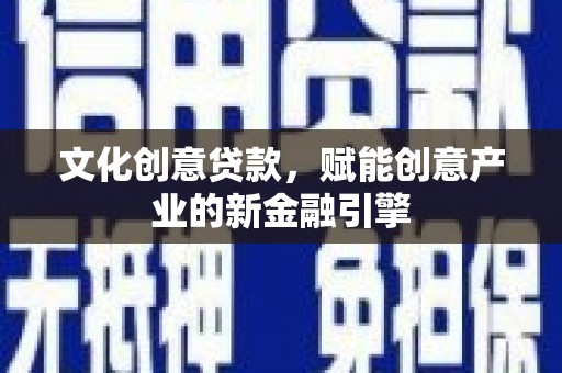 龙沙文化创意贷款，赋能创意产业的新金融引擎