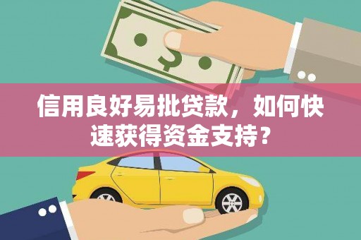 龙沙信用良好易批贷款，如何快速获得资金支持？