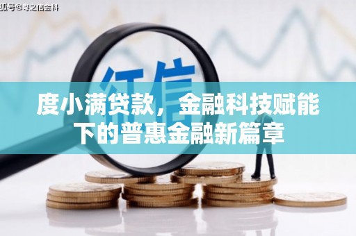 龙沙度小满贷款，金融科技赋能下的普惠金融新篇章