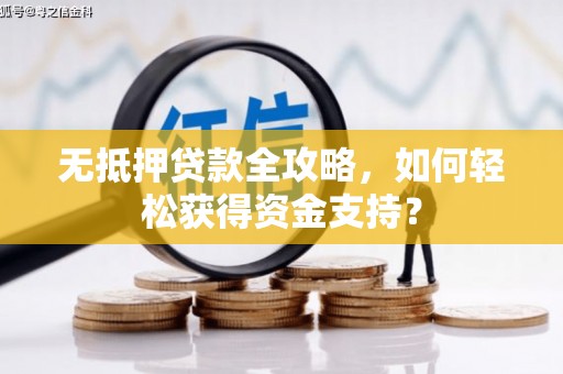 龙沙无抵押贷款全攻略，如何轻松获得资金支持？