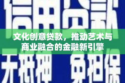 龙沙文化创意贷款，推动艺术与商业融合的金融新引擎