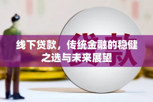 龙沙线下贷款，传统金融的稳健之选与未来展望