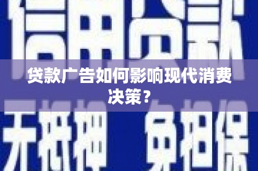 龙沙贷款广告如何影响现代消费决策？