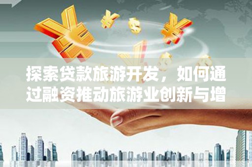 龙沙探索贷款旅游开发，如何通过融资推动旅游业创新与增长
