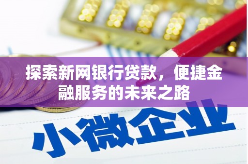 龙沙探索新网银行贷款，便捷金融服务的未来之路