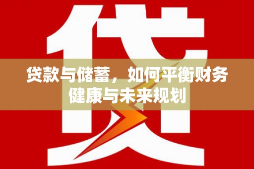 龙沙贷款与储蓄，如何平衡财务健康与未来规划
