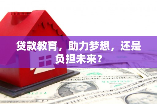 龙沙贷款教育，助力梦想，还是负担未来？