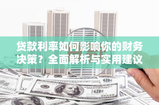 龙沙贷款利率如何影响你的财务决策？全面解析与实用建议