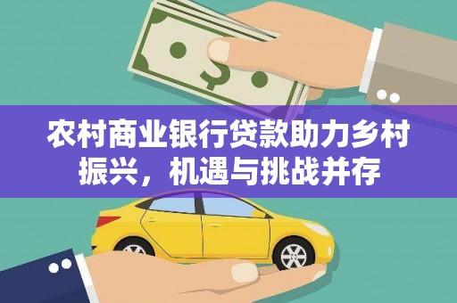 龙沙农村商业银行贷款助力乡村振兴，机遇与挑战并存