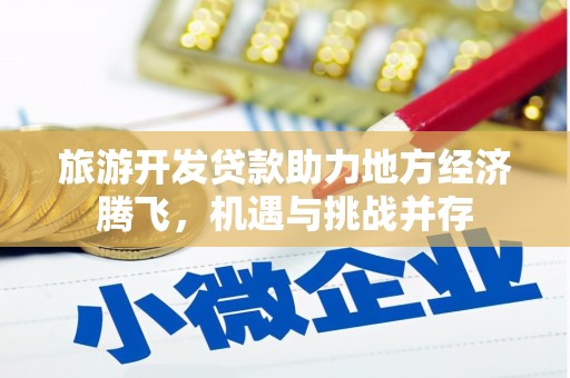 龙沙旅游开发贷款助力地方经济腾飞，机遇与挑战并存