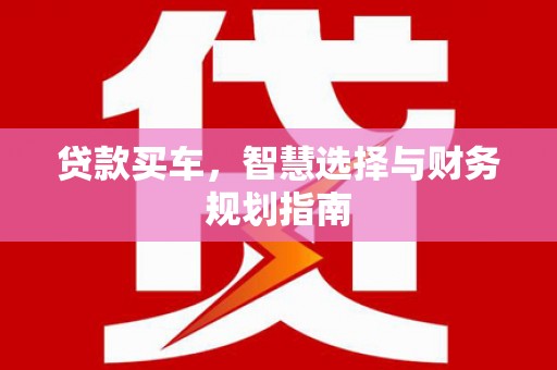 龙沙贷款买车，智慧选择与财务规划指南