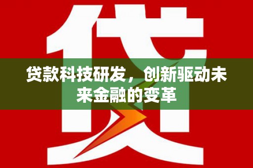 龙沙贷款科技研发，创新驱动未来金融的变革