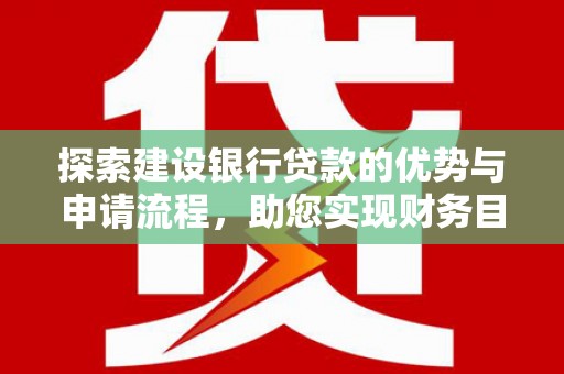 龙沙探索建设银行贷款的优势与申请流程，助您实现财务目标