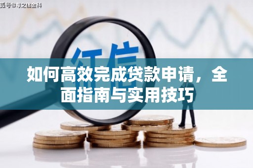 龙沙如何高效完成贷款申请，全面指南与实用技巧