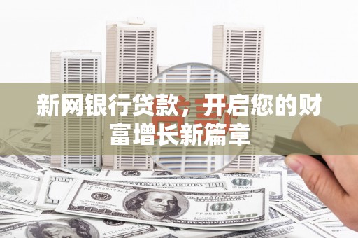 龙沙新网银行贷款，开启您的财富增长新篇章