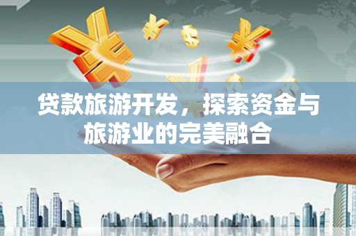 龙沙贷款旅游开发，探索资金与旅游业的完美融合