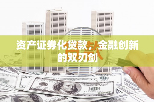 龙沙资产证券化贷款，金融创新的双刃剑