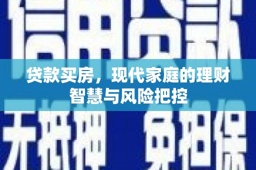 龙沙贷款买房，现代家庭的理财智慧与风险把控