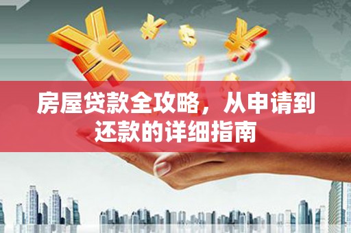 龙沙房屋贷款全攻略，从申请到还款的详细指南