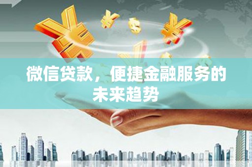 龙沙微信贷款，便捷金融服务的未来趋势