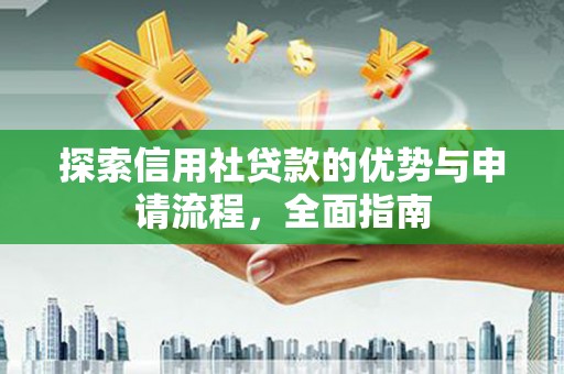 龙沙探索信用社贷款的优势与申请流程，全面指南