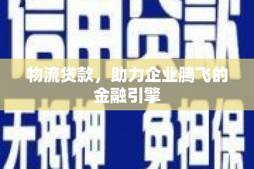 龙沙物流贷款，助力企业腾飞的金融引擎