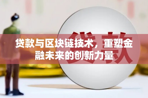 龙沙贷款与区块链技术，重塑金融未来的创新力量