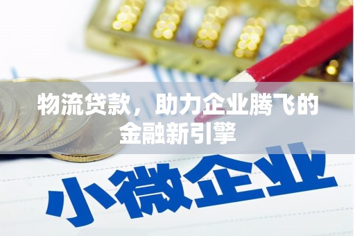 龙沙物流贷款，助力企业腾飞的金融新引擎