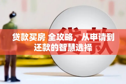 龙沙贷款买房 全攻略，从申请到还款的智慧选择