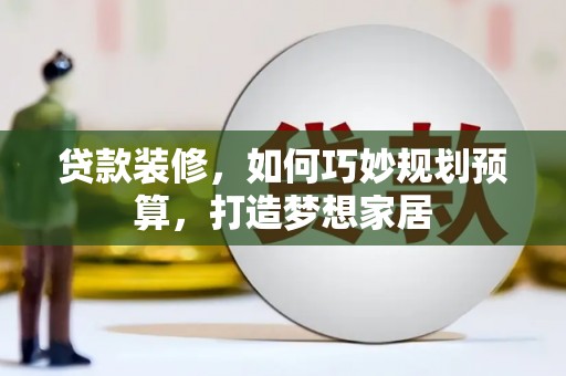 龙沙贷款装修，如何巧妙规划预算，打造梦想家居
