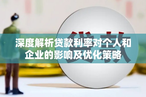 龙沙深度解析贷款利率对个人和企业的影响及优化策略