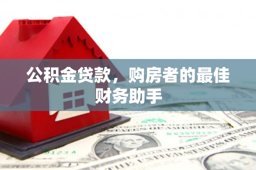 龙沙公积金贷款，购房者的最佳财务助手