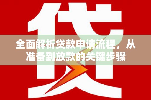 龙沙全面解析贷款申请流程，从准备到放款的关键步骤