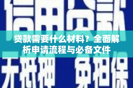 龙沙贷款需要什么材料？全面解析申请流程与必备文件