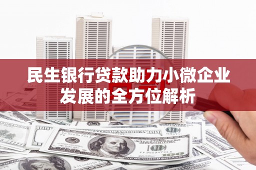 龙沙民生银行贷款助力小微企业发展的全方位解析