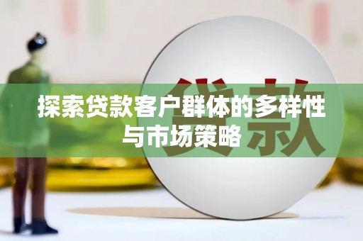 龙沙探索贷款客户群体的多样性与市场策略