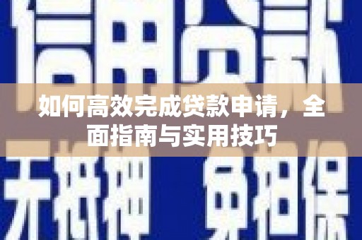 龙沙如何高效完成贷款申请，全面指南与实用技巧