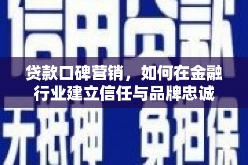 龙沙贷款口碑营销，如何在金融行业建立信任与品牌忠诚
