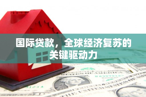 龙沙国际贷款，全球经济复苏的关键驱动力