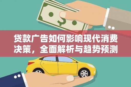 龙沙贷款广告如何影响现代消费决策，全面解析与趋势预测