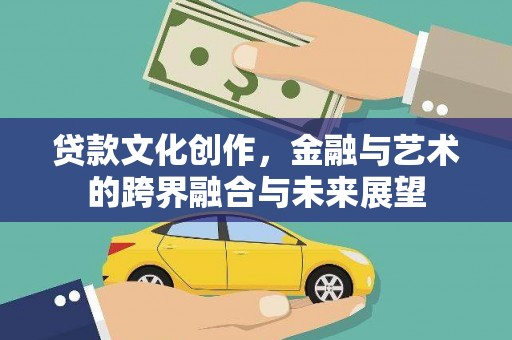龙沙贷款文化创作，金融与艺术的跨界融合与未来展望